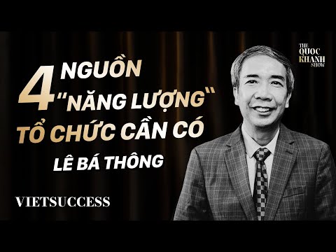 Doanh nhân Lê Bá Thông | 4 nguồn “năng lượng” tổ chức cần phải có | TQKS Ep.13